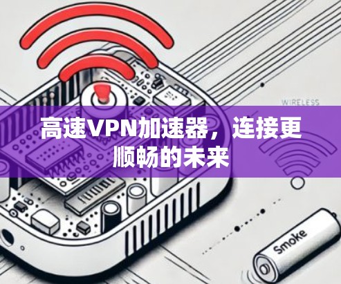高速VPN加速器，连接更顺畅的未来