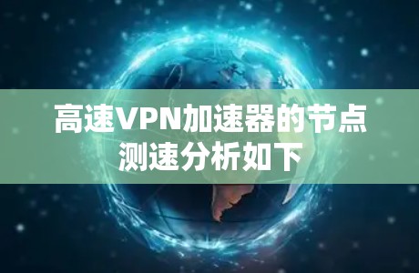 高速VPN加速器的节点测速分析如下
