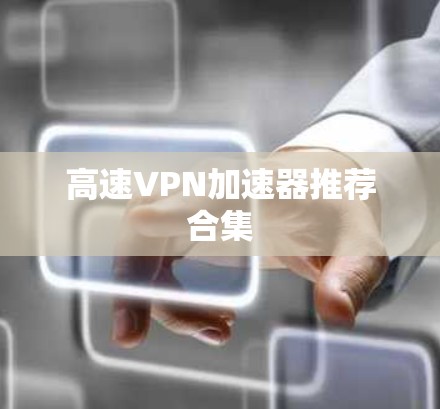 高速VPN加速器推荐合集 高速VPN加速器推荐合集