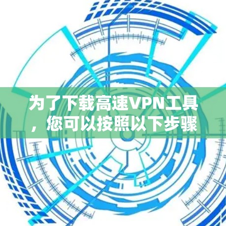 为了下载高速VPN工具,您可以按照以下步骤进行 为了下载高速VPN工具,您可以按照以下步骤进行