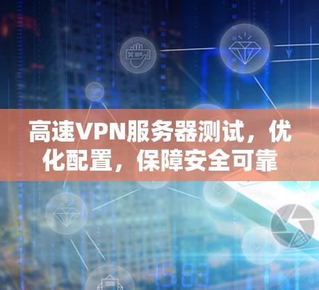 高速VPN服务器测试,优化配置,保障安全可靠 高速VPN服务器测试,优化配置,保障安全可靠