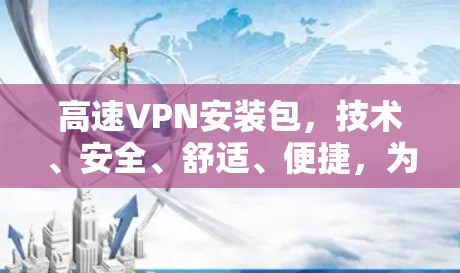 高速VPN安装包,技术、安全、舒适、便捷,为您打造安全又舒适的高速VPN体验 高速VPN安装包,技术、安全、舒适、便捷,为您打造安全又舒适的高速VPN体验