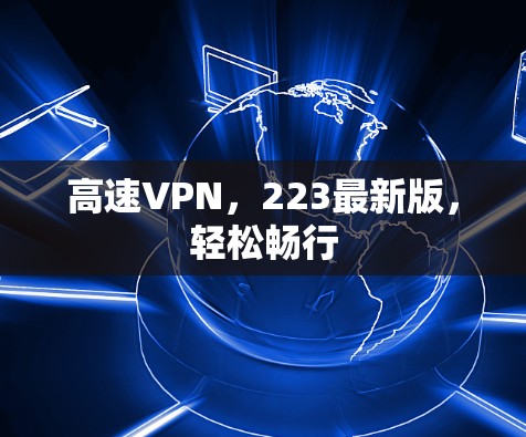 高速VPN,223最新版,轻松畅行 高速VPN,223最新版,轻松畅行