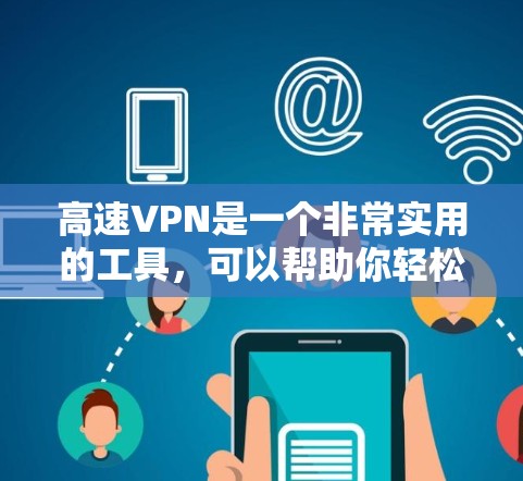 高速VPN是一个非常实用的工具，可以帮助你轻松访问高速网络、保护隐私并提升安全性。以下是几个推荐的高速VPN应用