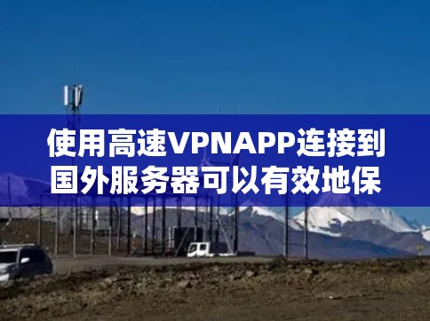 使用高速VPNAPP连接到国外服务器可以有效地保护您的数据和隐私，但选择合适的应用和考虑自己的环境和需求非常重要。以下是对高速VPN应用的总结和建议