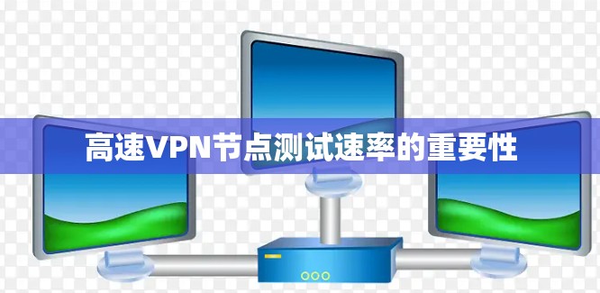 高速VPN节点测试速率的重要性