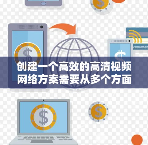 创建一个高效的高清视频网络方案需要从多个方面入手。以下是详细的分步指南