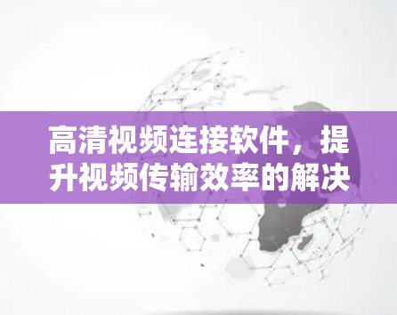 高清视频连接软件，提升视频传输效率的解决方案