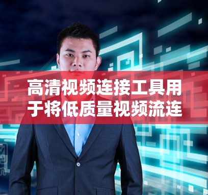 高清视频连接工具用于将低质量视频流连接到高质量的视频流中，通常用于会议、直播或流媒体。以下是使用这些工具的详细步骤