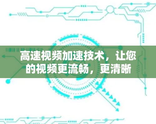 高速视频加速技术,让您的视频更流畅,更清晰 高速视频加速技术,让您的视频更流畅,更清晰