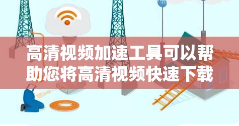 高清视频加速工具可以帮助您将高清视频快速下载到您的计算机或移动设备上,从而更方便地观看。以下是几种常见的高清视频加速工具及其使用方法 高清视频加速工具可以帮助您将高清视频快速下载到您的计算机或移动设备上,从而更方便地观看。以下是几种常见的高清视频加速工具及其使用方法