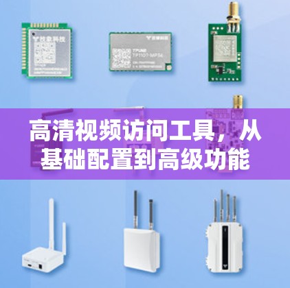 高清视频访问工具,从基础配置到高级功能 高清视频访问工具,从基础配置到高级功能