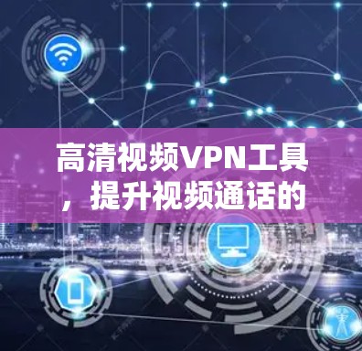 高清视频VPN工具,提升视频通话的安全性与效率 高清视频VPN工具,提升视频通话的安全性与效率