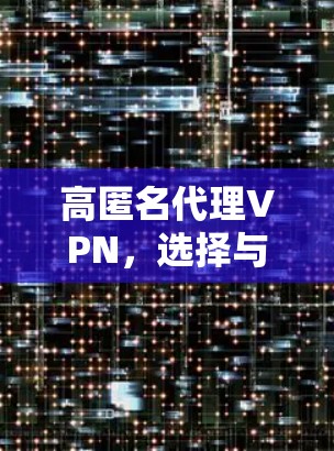 高匿名代理VPN,选择与保护 高匿名代理VPN,选择与保护