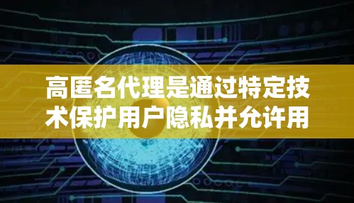 高匿名代理是通过特定技术保护用户隐私并允许用户访问多个服务或服务器的网络机制。以下是关于高匿名代理的详细分析 高匿名代理是通过特定技术保护用户隐私并允许用户访问多个服务或服务器的网络机制。以下是关于高匿名代理的详细分析