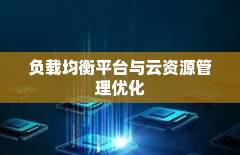 负载均衡平台与云资源管理优化 负载均衡平台与云资源管理优化