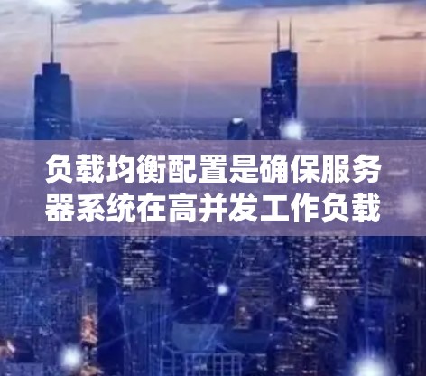 负载均衡配置是确保服务器系统在高并发工作负载下保持稳定和高效的管理方法。以下是详细的步骤和注意事项,帮助你正确配置负载均衡策略 负载均衡配置是确保服务器系统在高并发工作负载下保持稳定和高效的管理方法。以下是详细的步骤和注意事项,帮助你正确配置负载均衡策略