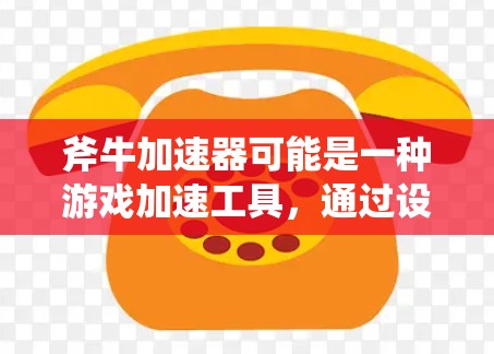 斧牛加速器可能是一种游戏加速工具，通过设置加速参数，让游戏在运行时更高效。以下是逐步的解答