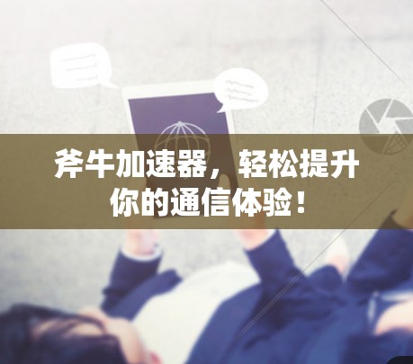 斧牛加速器,轻松提升你的通信体验! 斧牛加速器,轻松提升你的通信体验!