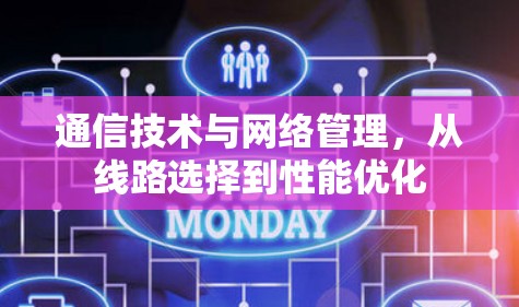 通信技术与网络管理,从线路选择到性能优化 通信技术与网络管理,从线路选择到性能优化