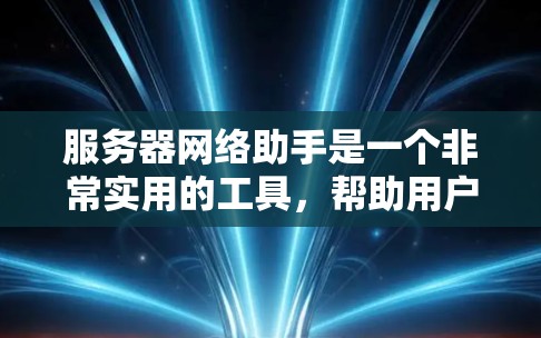 服务器网络助手是一个非常实用的工具,帮助用户管理服务器和本地计算机之间的文件和数据连接。以下是对服务器网络助手的详细介绍 服务器网络助手是一个非常实用的工具,帮助用户管理服务器和本地计算机之间的文件和数据连接。以下是对服务器网络助手的详细介绍