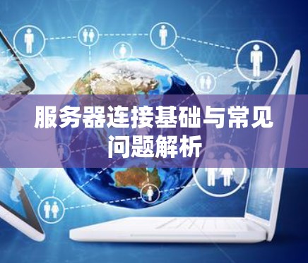 服务器连接基础与常见问题解析 服务器连接基础与常见问题解析
