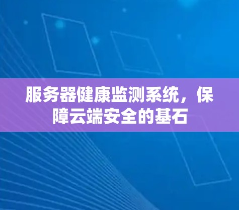 服务器健康监测系统,保障云端安全的基石 服务器健康监测系统,保障云端安全的基石