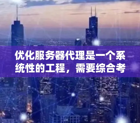 优化服务器代理是一个系统性的工程，需要综合考虑代码质量、性能、错误处理和分布式计算等多个方面。以下是一个有条理的优化步骤指南