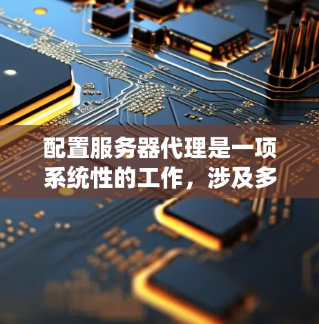 配置服务器代理是一项系统性的工作,涉及多个步骤和工具的使用。以下是一步步的指南,帮助您完成服务器代理的配置 配置服务器代理是一项系统性的工作,涉及多个步骤和工具的使用。以下是一步步的指南,帮助您完成服务器代理的配置