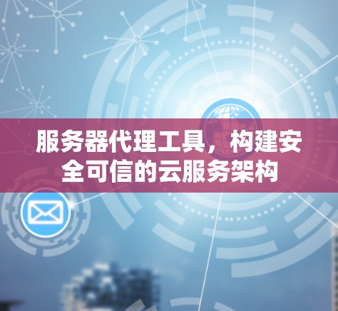 服务器代理工具，构建安全可信的云服务架构