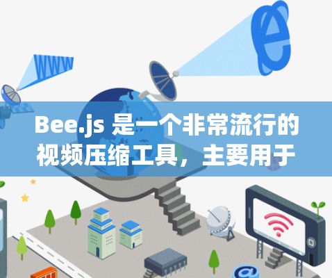 Bee.js 是一个非常流行的视频压缩工具,主要用于减少视频文件的大小,从而提升应用性能。如果你的问题是关于蜂窝加速器最新版,可能是指 Bee.js,以下是一些相关的信息和使用指南 Bee.js 是一个非常流行的视频压缩工具,主要用于减少视频文件的大小,从而提升应用性能。如果你的问题是关于蜂窝加速器最新版,可能是指 Bee.js,以下是一些相关的信息和使用指南