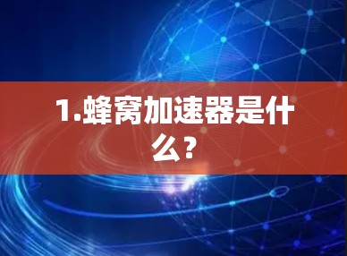 1.蜂窝加速器是什么? 1.蜂窝加速器是什么?