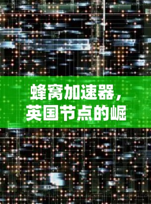 蜂窝加速器,英国节点的崛起 蜂窝加速器,英国节点的崛起