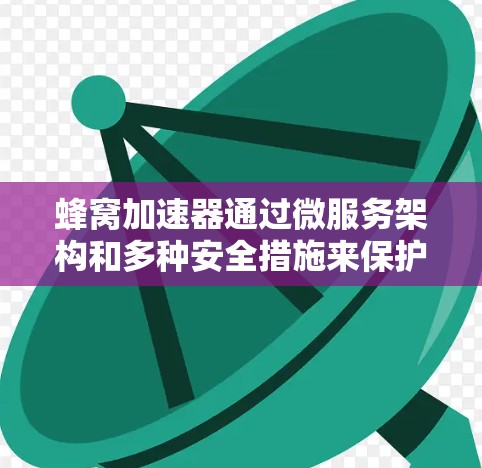 蜂窝加速器通过微服务架构和多种安全措施来保护用户隐私。以下是对该技术的详细分析和总结 蜂窝加速器通过微服务架构和多种安全措施来保护用户隐私。以下是对该技术的详细分析和总结