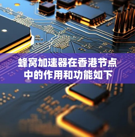 蜂窝加速器在香港节点中的作用和功能如下