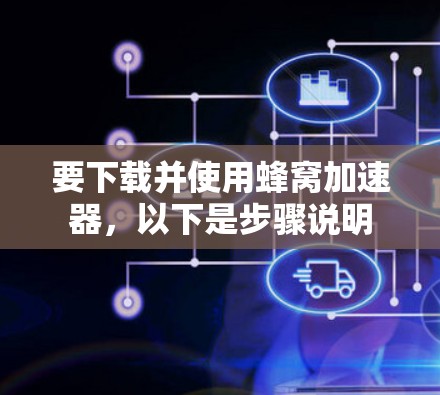 要下载并使用蜂窝加速器，以下是步骤说明