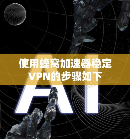 使用蜂窝加速器稳定VPN的步骤如下