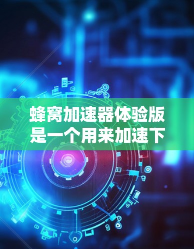 蜂窝加速器体验版是一个用来加速下载的工具,旨在帮助用户更快地完成文件和链接的下载。以下是对体验版的详细分析 蜂窝加速器体验版是一个用来加速下载的工具,旨在帮助用户更快地完成文件和链接的下载。以下是对体验版的详细分析