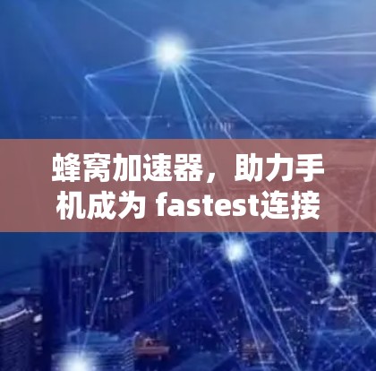 蜂窝加速器,助力手机成为 fastest连接设备的超级加速器 蜂窝加速器,助力手机成为 fastest连接设备的超级加速器