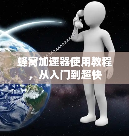 蜂窝加速器使用教程,从入门到超快 蜂窝加速器使用教程,从入门到超快