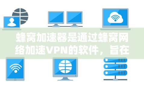 蜂窝加速器是通过蜂窝网络加速VPN的软件，旨在提升用户体验。以下是对蜂窝加速器的详细分析