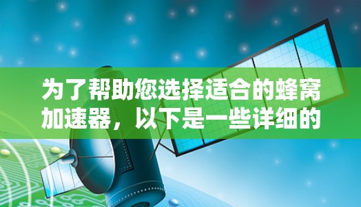 为了帮助您选择适合的蜂窝加速器，以下是一些详细的建议和步骤