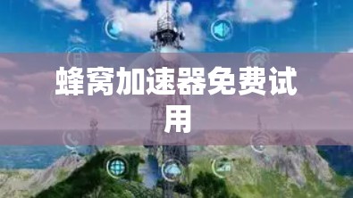蜂窝加速器免费试用 蜂窝加速器免费试用