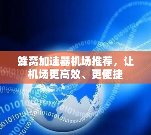 蜂窝加速器机场推荐,让机场更高效、更便捷 蜂窝加速器机场推荐,让机场更高效、更便捷
