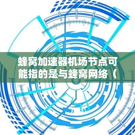 蜂窝加速器机场节点可能指的是与蜂窝网络（蜂窝状无线网络结构）相关的机场网络设备或加速技术。蜂窝网络是一种覆盖更广、带宽更高的无线网络结构，通常用于增强数据传输和网络性能。在机场中，蜂窝网络可能被用于