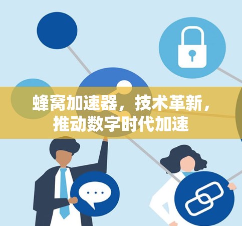 蜂窝加速器,技术革新,推动数字时代加速 蜂窝加速器,技术革新,推动数字时代加速