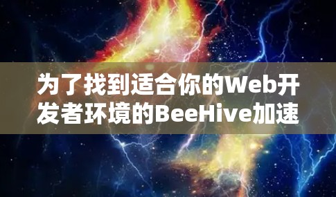 为了找到适合你的Web开发者环境的BeeHive加速器,以下是详细的步骤和建议 为了找到适合你的Web开发者环境的BeeHive加速器,以下是详细的步骤和建议