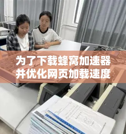 为了下载蜂窝加速器并优化网页加载速度,按照以下步骤操作 为了下载蜂窝加速器并优化网页加载速度,按照以下步骤操作