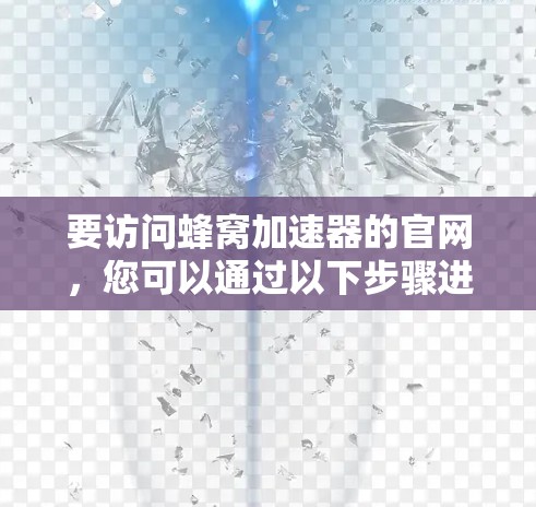 要访问蜂窝加速器的官网,您可以通过以下步骤进行 要访问蜂窝加速器的官网,您可以通过以下步骤进行