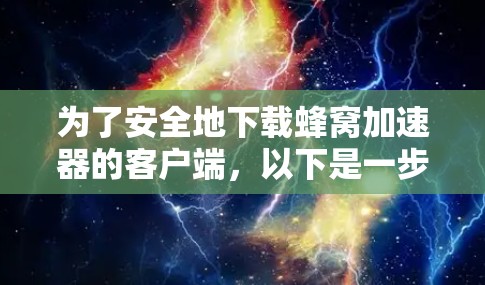 为了安全地下载蜂窝加速器的客户端,以下是一步步的建议 为了安全地下载蜂窝加速器的客户端,以下是一步步的建议
